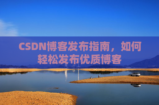 CSDN博客发布指南，如何轻松发布优质博客