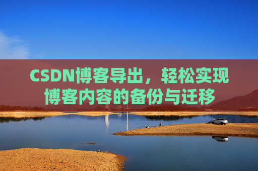 CSDN博客导出，轻松实现博客内容的备份与迁移